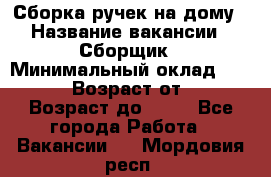 Сборка ручек на дому › Название вакансии ­ Сборщик › Минимальный оклад ­ 30 000 › Возраст от ­ 18 › Возраст до ­ 70 - Все города Работа » Вакансии   . Мордовия респ.